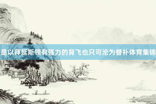 是以拜延斯领有强力的背飞也只可沦为替补体育集锦