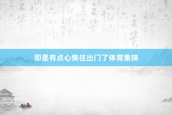 即是有点心焦往出门了体育集锦