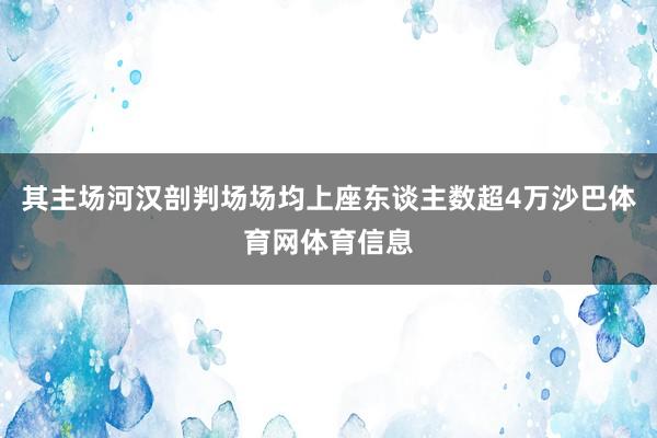 其主场河汉剖判场场均上座东谈主数超4万沙巴体育网体育信息