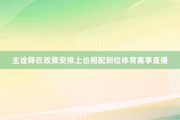 主诠释在政策安排上也相配到位体育赛事直播