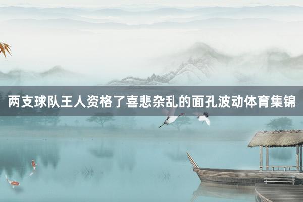 两支球队王人资格了喜悲杂乱的面孔波动体育集锦