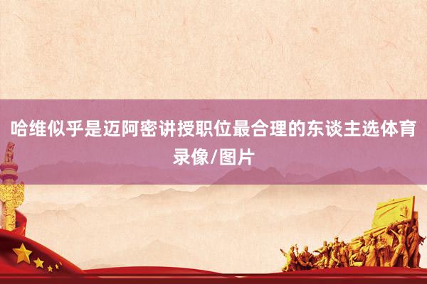 哈维似乎是迈阿密讲授职位最合理的东谈主选体育录像/图片