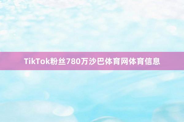 TikTok粉丝780万沙巴体育网体育信息