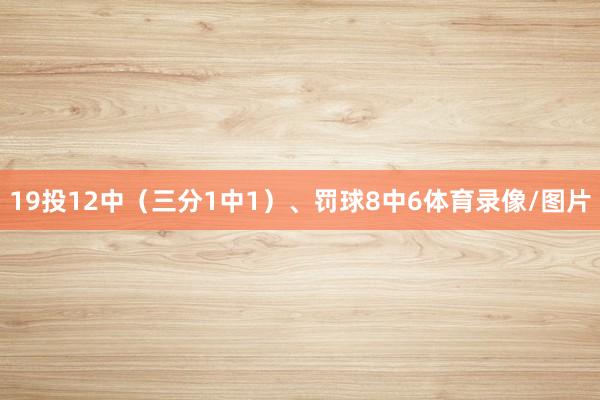 19投12中(三分1中1)、罚球8中6体育录像/图片