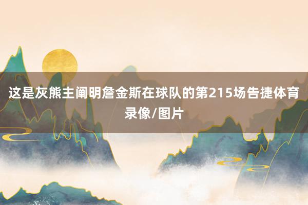 这是灰熊主阐明詹金斯在球队的第215场告捷体育录像/图片