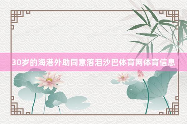 30岁的海港外助同意落泪沙巴体育网体育信息
