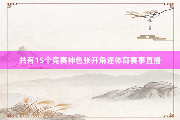 共有15个竞赛神色张开角逐体育赛事直播