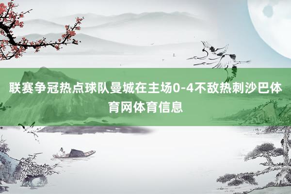 联赛争冠热点球队曼城在主场0-4不敌热刺沙巴体育网体育信息