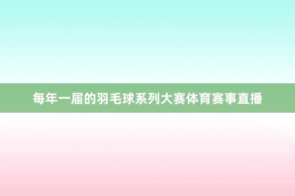 每年一届的羽毛球系列大赛体育赛事直播