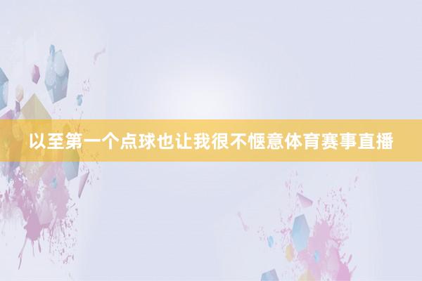 以至第一个点球也让我很不惬意体育赛事直播