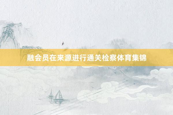 融会员在来源进行通关检察体育集锦