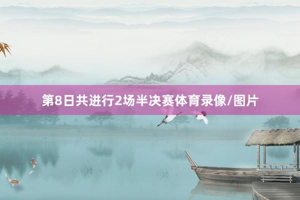 第8日共进行2场半决赛体育录像/图片