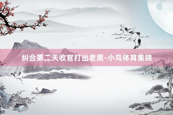 纠合第二天收官打出老鹰-小鸟体育集锦