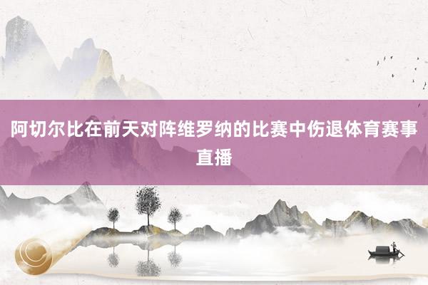 阿切尔比在前天对阵维罗纳的比赛中伤退体育赛事直播