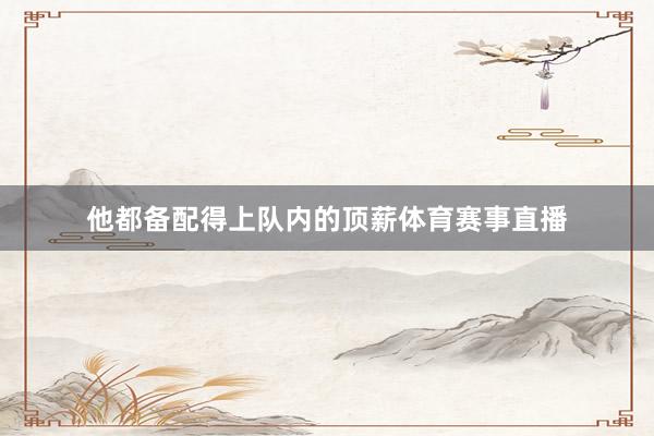 他都备配得上队内的顶薪体育赛事直播