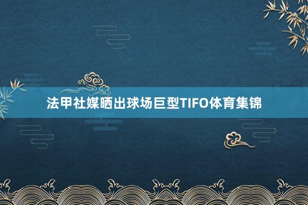 法甲社媒晒出球场巨型TIFO体育集锦