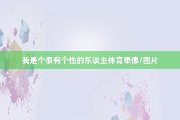 我是个很有个性的东谈主体育录像/图片