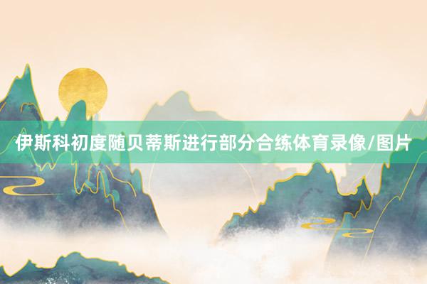 伊斯科初度随贝蒂斯进行部分合练体育录像/图片