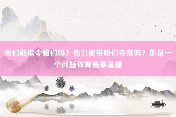 他们能指令咱们吗？他们能带咱们夺冠吗？那是一个问题体育赛事直播