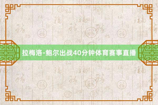 拉梅洛-鲍尔出战40分钟体育赛事直播