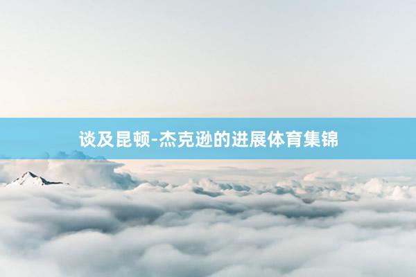 谈及昆顿-杰克逊的进展体育集锦