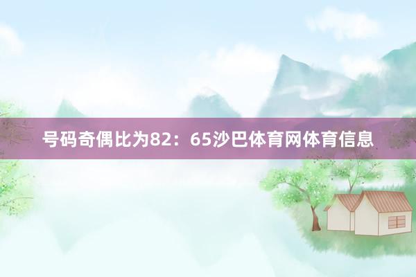 号码奇偶比为82:65沙巴体育网体育信息
