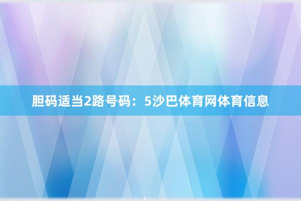 胆码适当2路号码:5沙巴体育网体育信息