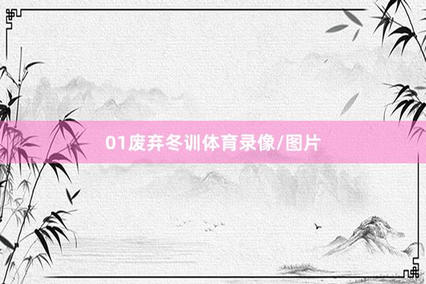 01 废弃冬训体育录像/图片