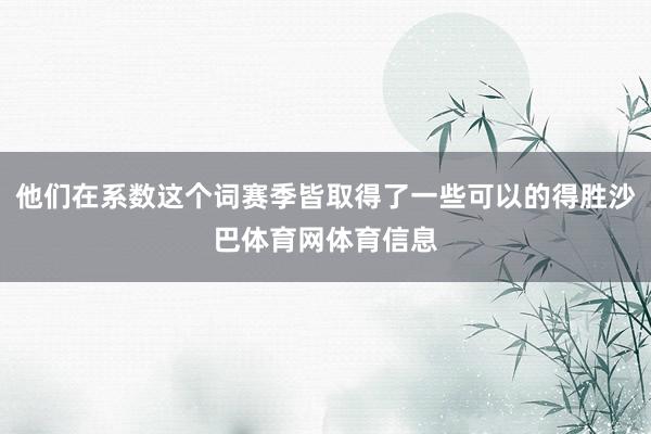 他们在系数这个词赛季皆取得了一些可以的得胜沙巴体育网体育信息