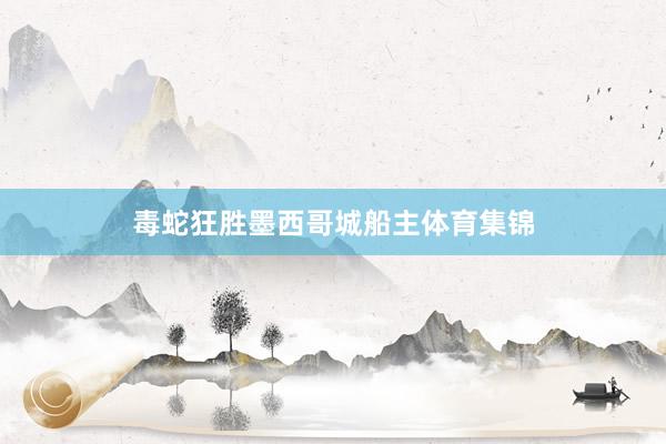 毒蛇狂胜墨西哥城船主体育集锦