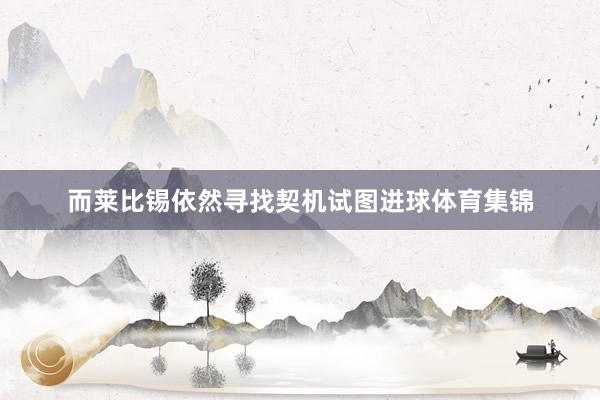 而莱比锡依然寻找契机试图进球体育集锦