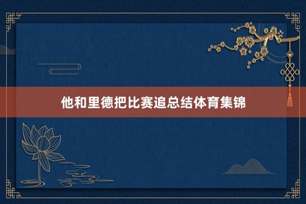 他和里德把比赛追总结体育集锦