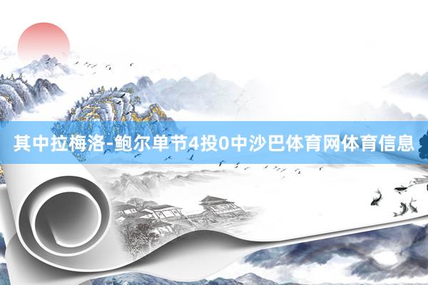 其中拉梅洛-鲍尔单节4投0中沙巴体育网体育信息