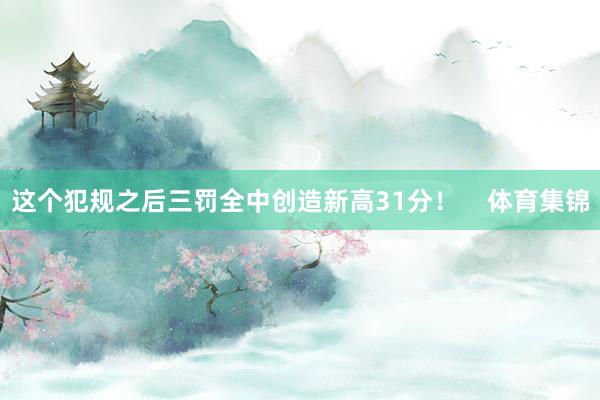 这个犯规之后三罚全中创造新高31分！    体育集锦