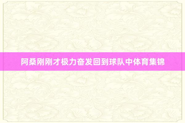 阿桑刚刚才极力奋发回到球队中体育集锦