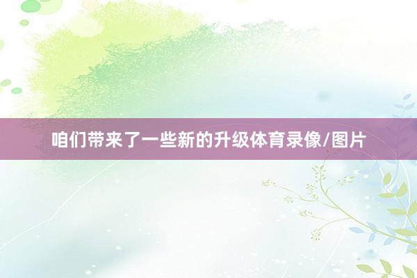 咱们带来了一些新的升级体育录像/图片
