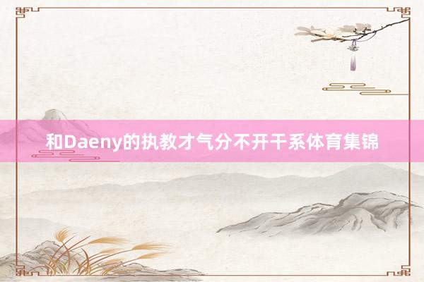 和Daeny的执教才气分不开干系体育集锦