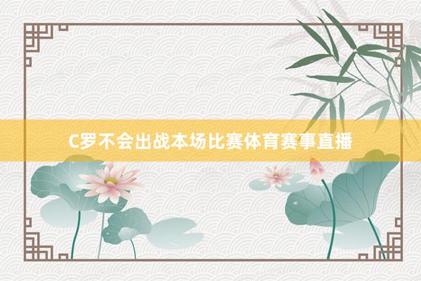 C罗不会出战本场比赛体育赛事直播
