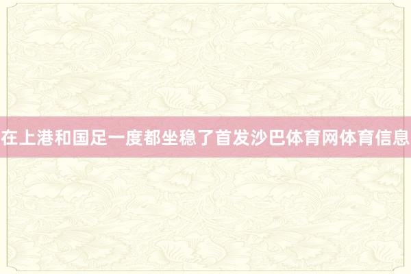 在上港和国足一度都坐稳了首发沙巴体育网体育信息
