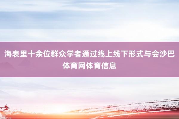 海表里十余位群众学者通过线上线下形式与会沙巴体育网体育信息
