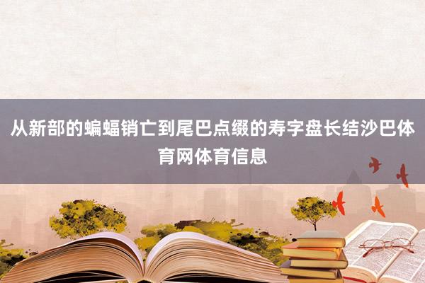 从新部的蝙蝠销亡到尾巴点缀的寿字盘长结沙巴体育网体育信息