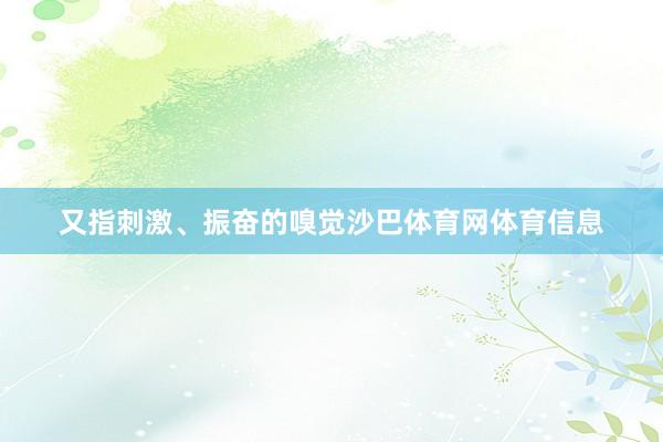 又指刺激、振奋的嗅觉沙巴体育网体育信息