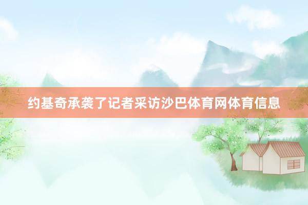 约基奇承袭了记者采访沙巴体育网体育信息