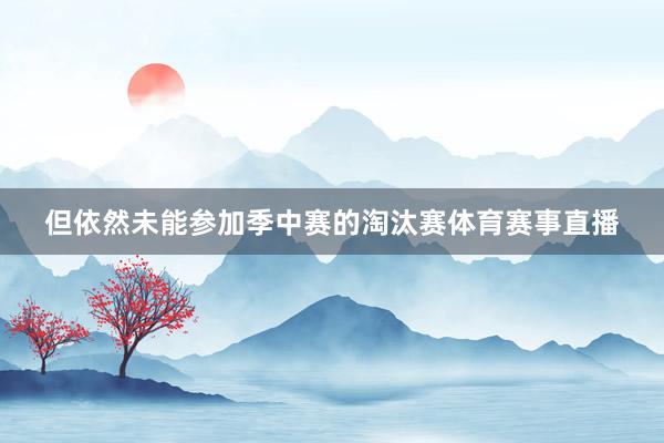 但依然未能参加季中赛的淘汰赛体育赛事直播