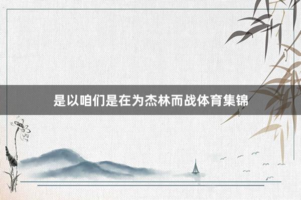 是以咱们是在为杰林而战体育集锦