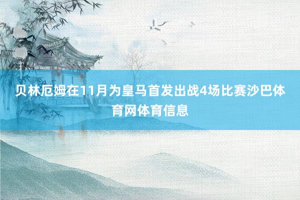 贝林厄姆在11月为皇马首发出战4场比赛沙巴体育网体育信息