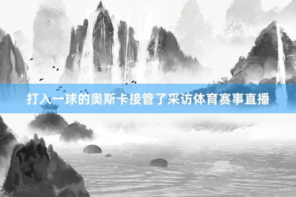 打入一球的奥斯卡接管了采访体育赛事直播