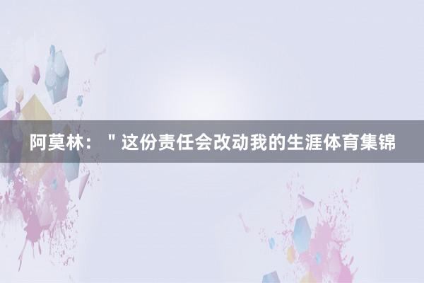 阿莫林:"这份责任会改动我的生涯体育集锦