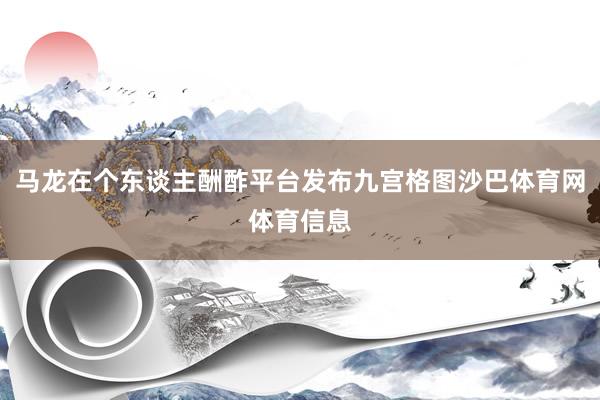 马龙在个东谈主酬酢平台发布九宫格图沙巴体育网体育信息