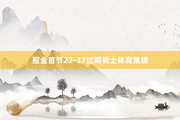 掘金首节27-37过期骑士体育集锦